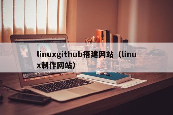 linuxgithub搭建网站（linux制作网站）