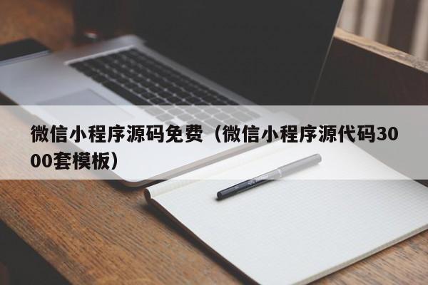 微信小程序源码免费（微信小程序源代码3000套模板）