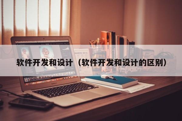 软件开发和设计（软件开发和设计的区别）