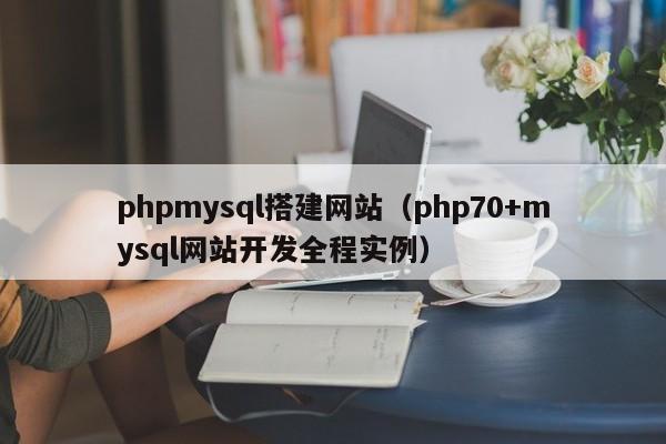 phpmysql搭建网站(php70+mysql网站开发全程实例)