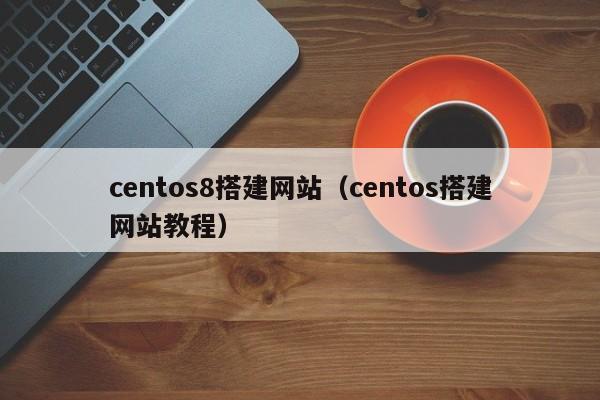 centos8搭建网站（centos搭建网站教程）