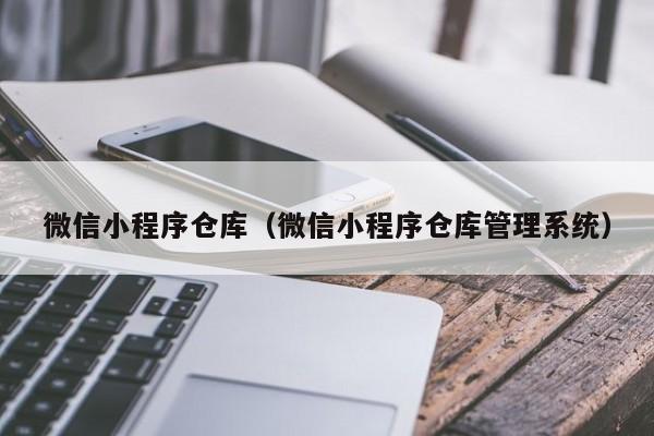 微信小程序仓库(微信小程序仓库管理系统)