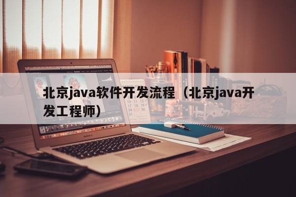 北京java软件开发流程（北京java开发工程师）