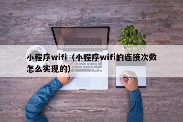 小程序wifi（小程序wifi的连接次数怎么实现的）