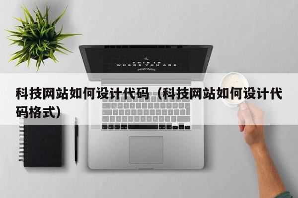 科技网站如何设计代码（科技网站如何设计代码格式）