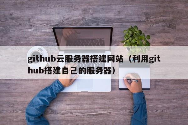 github云服务器搭建网站（利用github搭建自己的服务器）