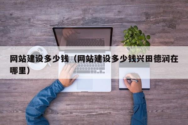 网站建设多少钱(网站建设多少钱兴田德润在哪里)