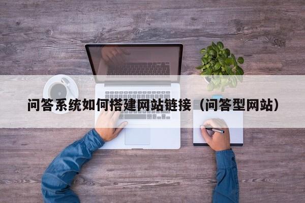 问答系统如何搭建网站链接（问答型网站）