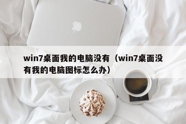 win7桌面我的电脑没有（win7桌面没有我的电脑图标怎么办）