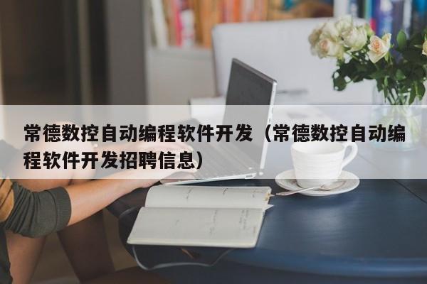 常德数控自动编程软件开发（常德数控自动编程软件开发招聘信息）
