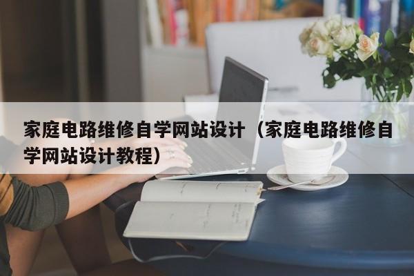 家庭电路维修自学网站设计（家庭电路维修自学网站设计教程）