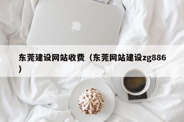 东莞建设网站收费(东莞网站建设zg886)