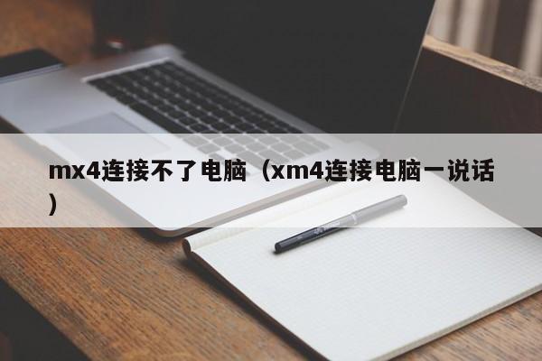 mx4连接不了电脑（xm4连接电脑一说话）