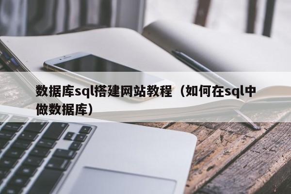 数据库sql搭建网站教程(如何在sql中做数据库)