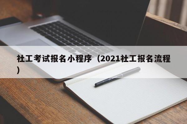社工考试报名小程序（2021社工报名流程）