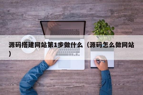 源码搭建网站第1步做什么（源码怎么做网站）