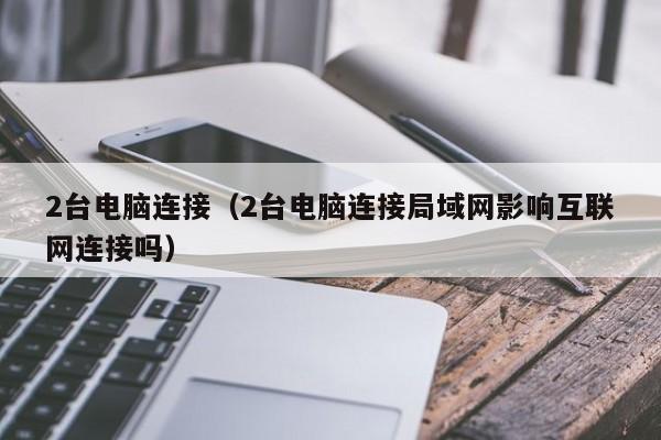 2台电脑连接（2台电脑连接局域网影响互联网连接吗）