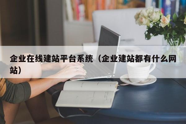 企业在线建站平台系统(企业建站都有什么网站)