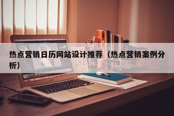 热点营销日历网站设计推荐(热点营销案例分析)