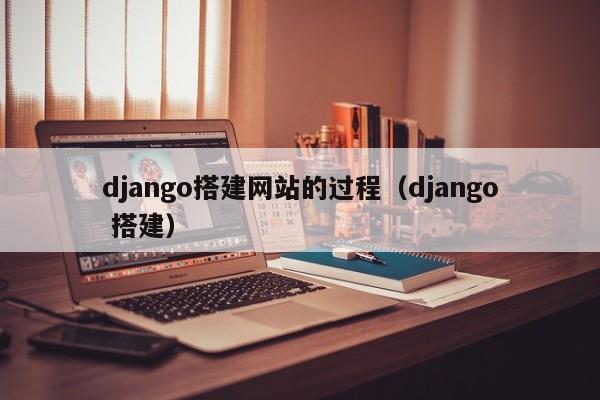 django搭建网站的过程（django 搭建）