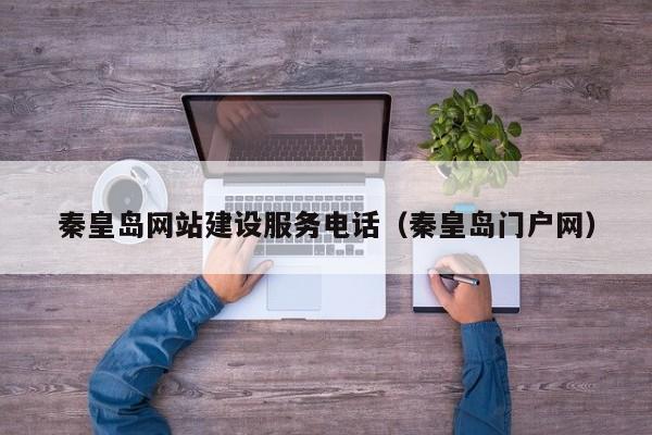 秦皇岛网站建设服务电话(秦皇岛门户网)