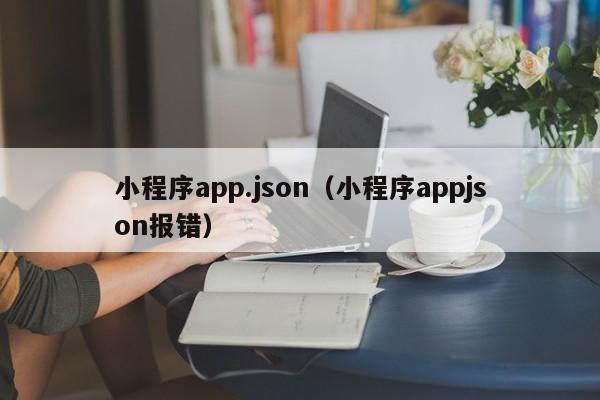 小程序app.json（小程序appjson报错）