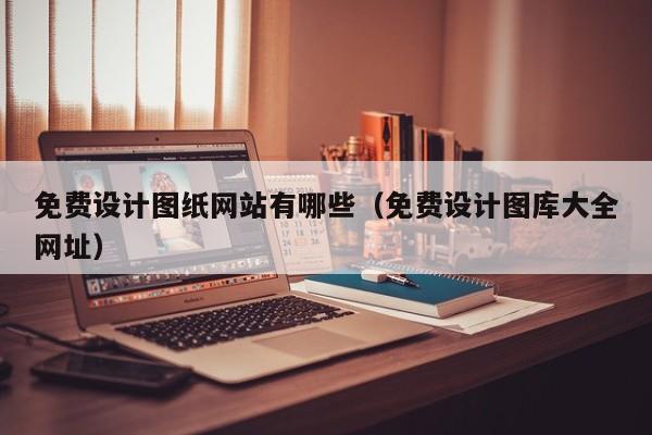 免费设计图纸网站有哪些（免费设计图库大全网址）