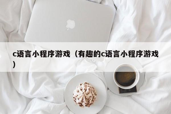 c语言小程序游戏（有趣的c语言小程序游戏）