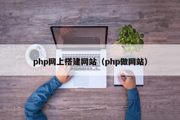 php网上搭建网站（php做网站）