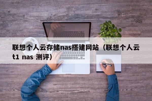 联想个人云存储nas搭建网站（联想个人云t1 nas 测评）