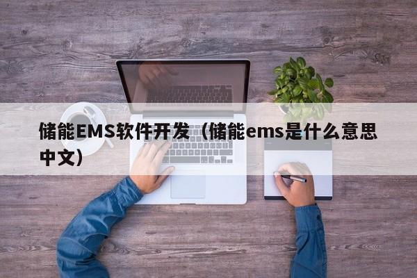 储能EMS软件开发（储能ems是什么意思中文）