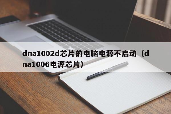 dna1002d芯片的电脑电源不启动（dna1006电源芯片）