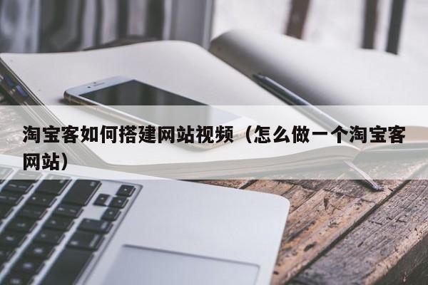 淘宝客如何搭建网站视频（怎么做一个淘宝客网站）