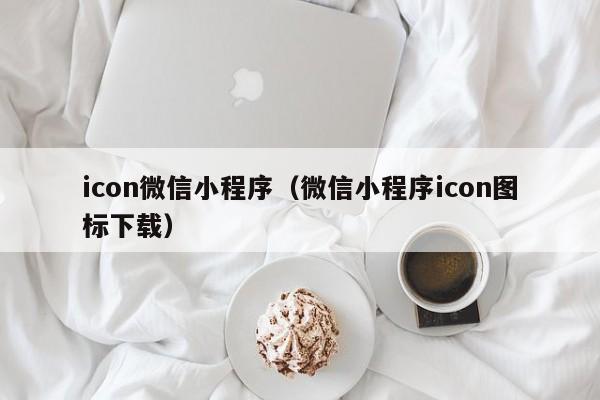 icon微信小程序(微信小程序icon图标下载)