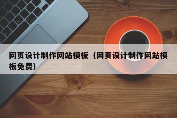 网页设计制作网站模板(网页设计制作网站模板免费)
