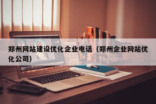 郑州网站建设优化企业电话(郑州企业网站优化公司)