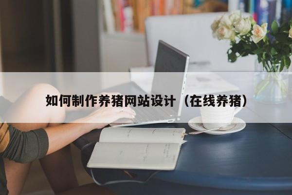 如何制作养猪网站设计（在线养猪）