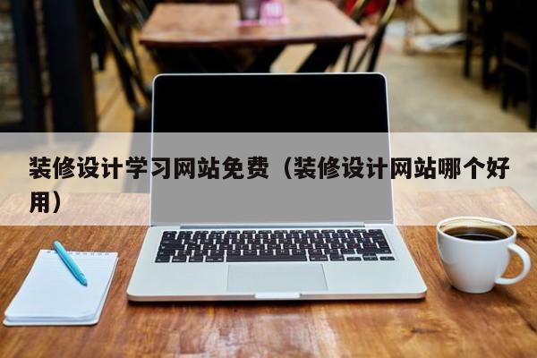 装修设计学习网站免费(装修设计网站哪个好用)