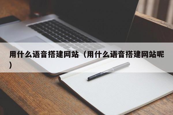 用什么语音搭建网站(用什么语音搭建网站呢)