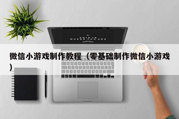 微信小游戏制作教程（零基础制作微信小游戏）