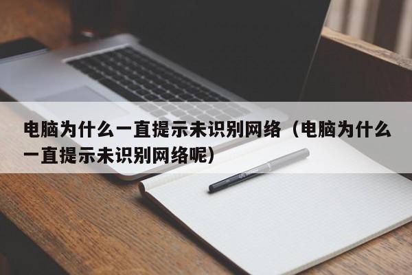 电脑为什么一直提示未识别网络(电脑为什么一直提示未识别网络呢)