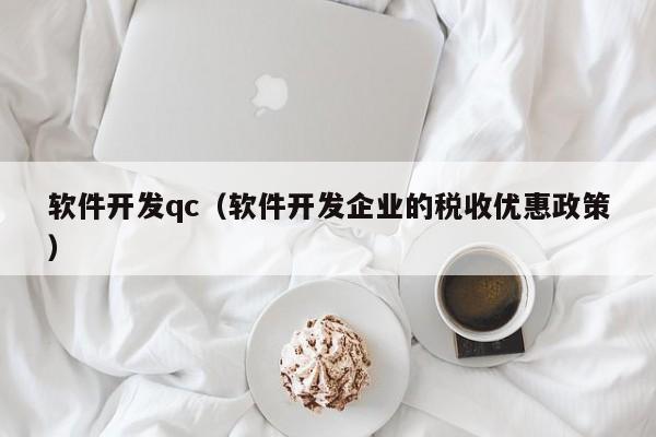 软件开发qc（软件开发企业的税收优惠政策）