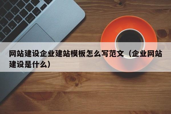 网站建设企业建站模板怎么写范文(企业网站建设是什么)