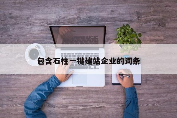 包含石柱一键建站企业的词条