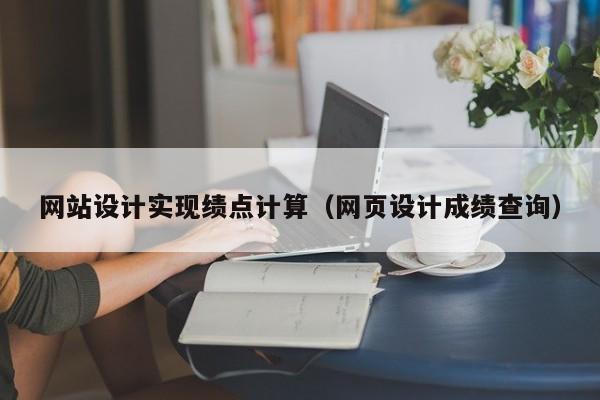 网站设计实现绩点计算(网页设计成绩查询)
