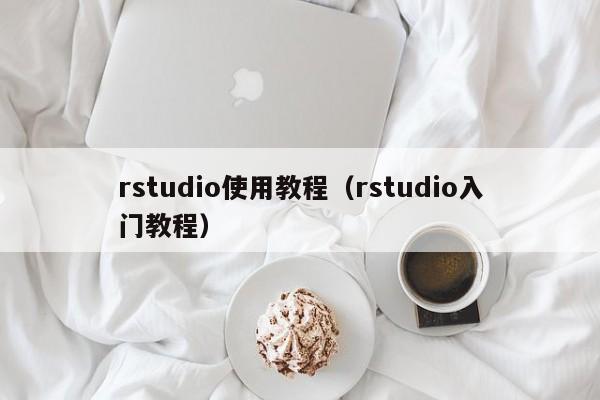rstudio使用教程（rstudio入门教程）