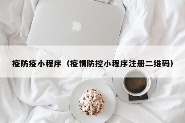 疫防疫小程序（疫情防控小程序注册二维码）