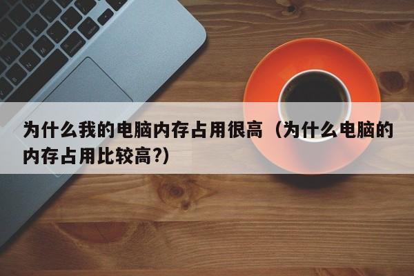 为什么我的电脑内存占用很高（为什么电脑的内存占用比较高?）