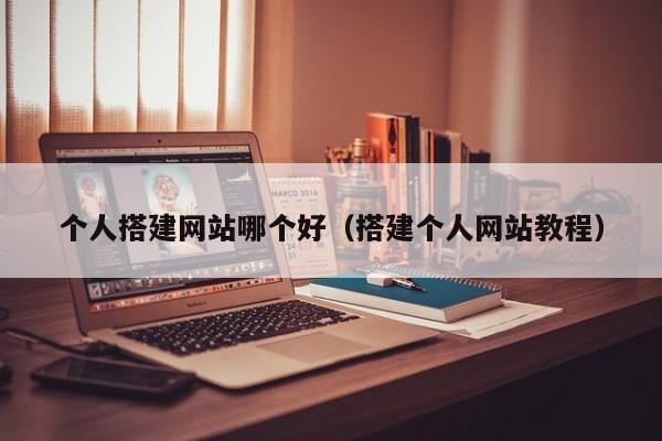 个人搭建网站哪个好(搭建个人网站教程)