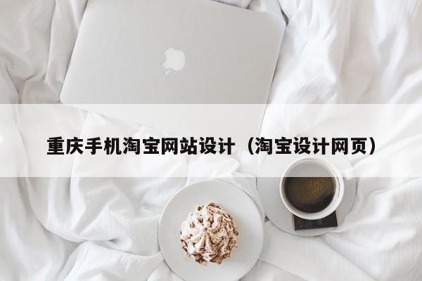 重庆手机淘宝网站设计(淘宝设计网页)